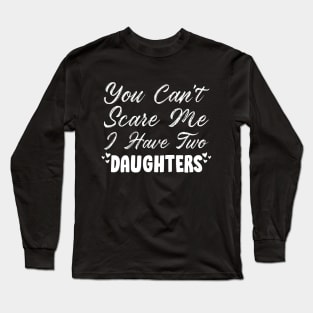 You Can't Scare Me I Have Two Daughters, 2 Daughters Funny Gift Idea For Dad and Mom. Long Sleeve T-Shirt